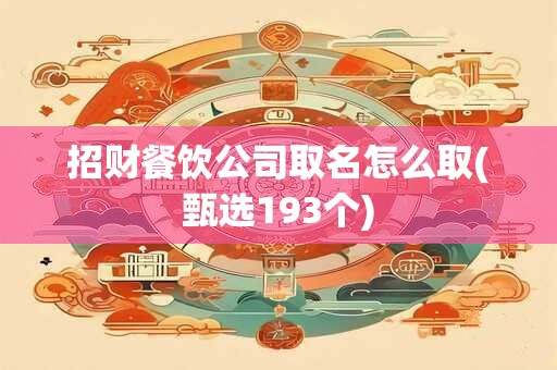 招财餐饮公司取名怎么取(甄选193个)