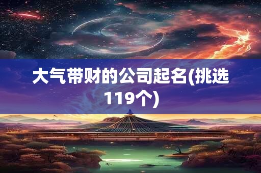 大气带财的公司起名(挑选119个)