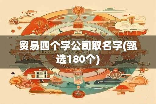 贸易四个字公司取名字(甄选180个)