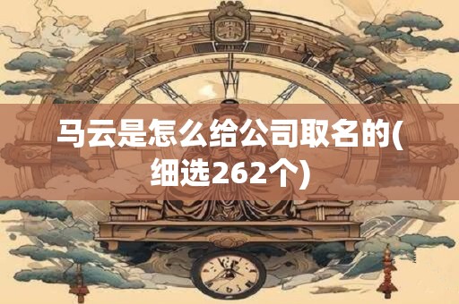 马云是怎么给公司取名的(细选262个)