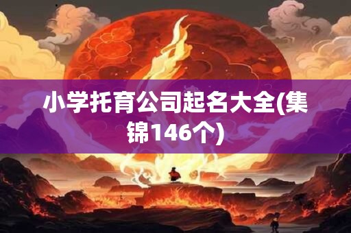 小学托育公司起名大全(集锦146个)