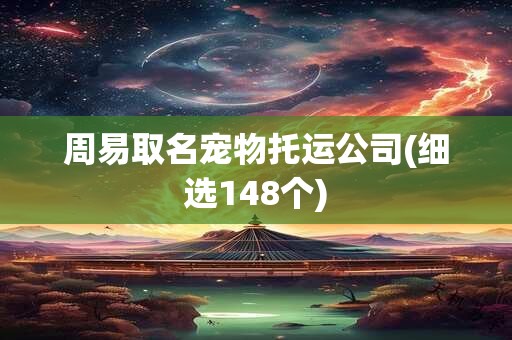 周易取名宠物托运公司(细选148个)
