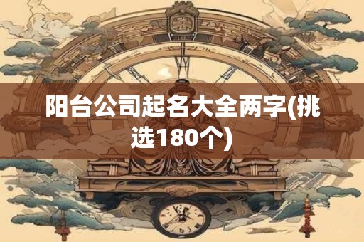阳台公司起名大全两字(挑选180个)