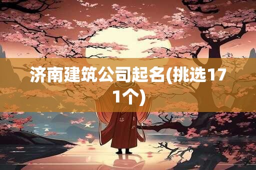 济南建筑公司起名(挑选171个)