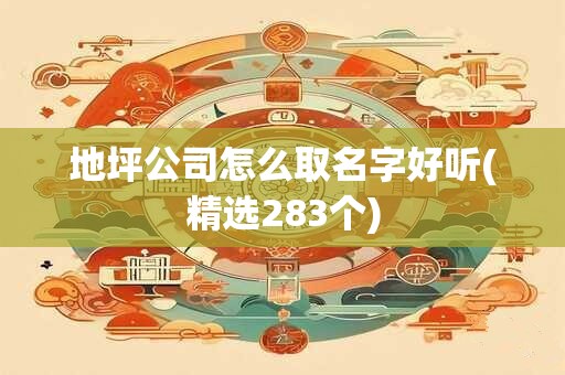 地坪公司怎么取名字好听(精选283个)