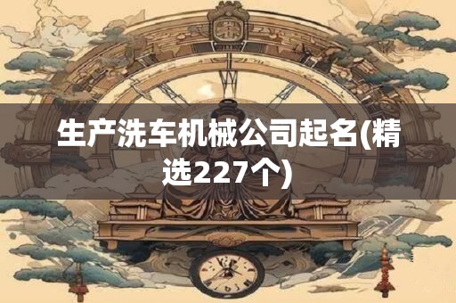 生产洗车机械公司起名(精选227个)