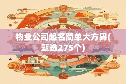 物业公司起名简单大方男(甄选275个)