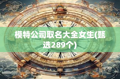 模特公司取名大全女生(甄选289个)