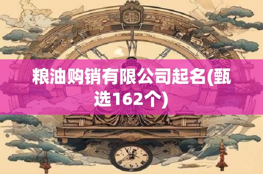 粮油购销有限公司起名(甄选162个)