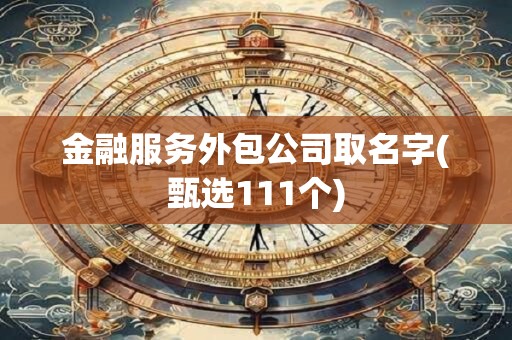 金融服务外包公司取名字(甄选111个)