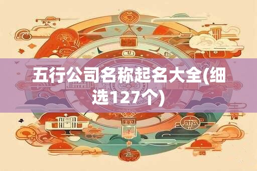 五行公司名称起名大全(细选127个)