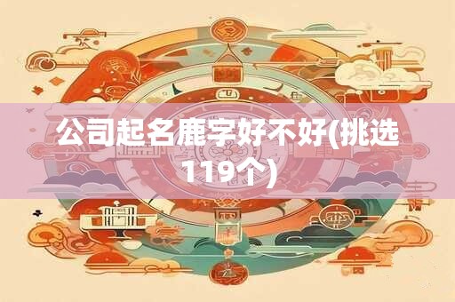 公司起名鹿字好不好(挑选119个)