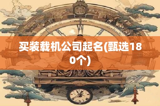 买装载机公司起名(甄选180个)