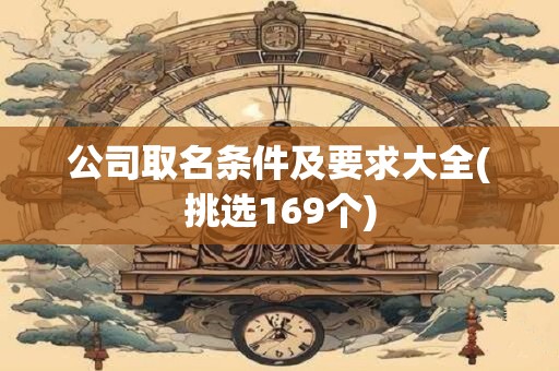 公司取名条件及要求大全(挑选169个)