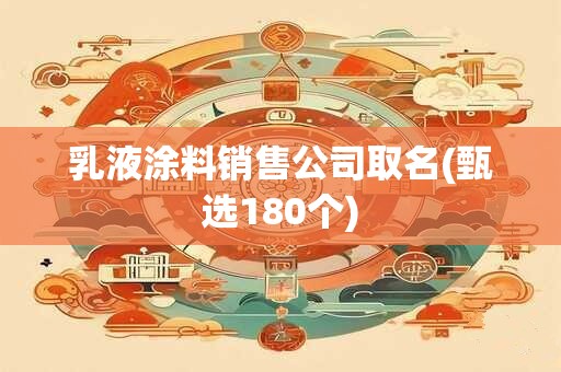 乳液涂料销售公司取名(甄选180个)