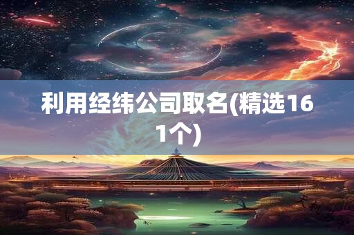 利用经纬公司取名(精选161个)