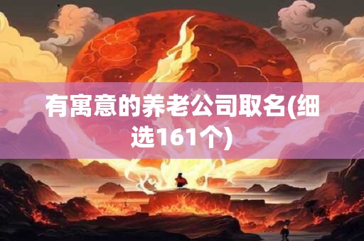 有寓意的养老公司取名(细选161个)