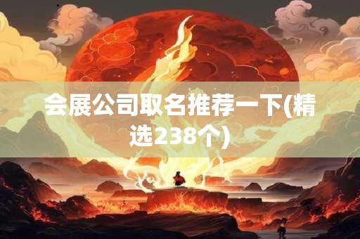 会展公司取名推荐一下(精选238个)