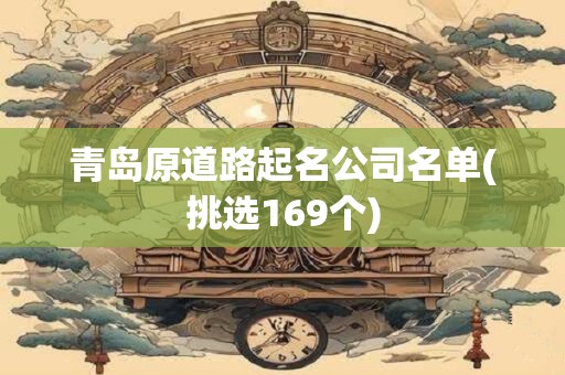 青岛原道路起名公司名单(挑选169个)