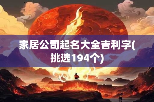 家居公司起名大全吉利字(挑选194个)