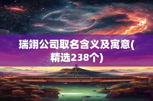 瑞翊公司取名含义及寓意(精选238个)