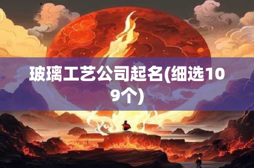 玻璃工艺公司起名(细选109个)