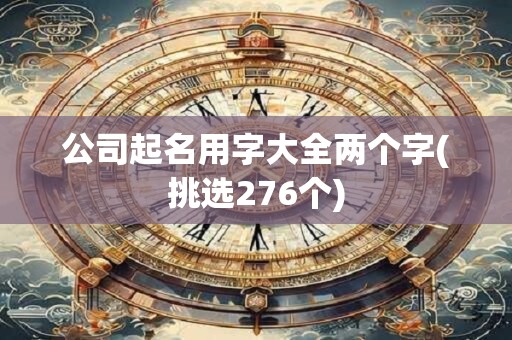 公司起名用字大全两个字(挑选276个)