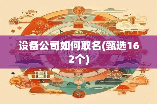 设备公司如何取名(甄选162个)