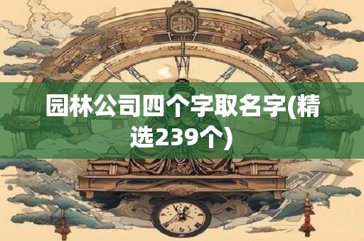 园林公司四个字取名字(精选239个)