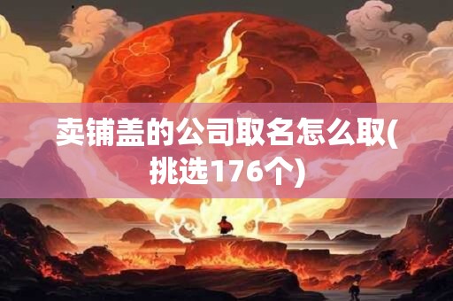 卖铺盖的公司取名怎么取(挑选176个)