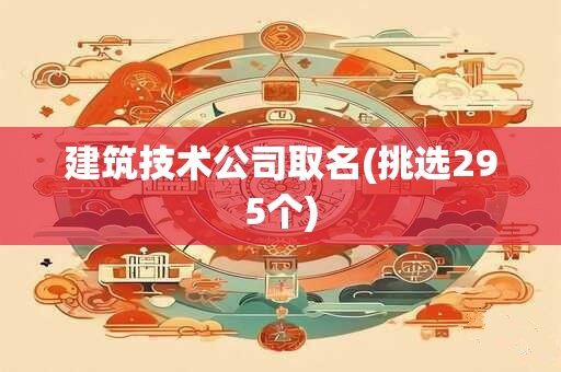 建筑技术公司取名(挑选295个)