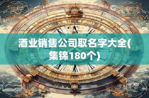 酒业销售公司取名字大全(集锦180个)
