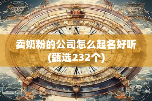卖奶粉的公司怎么起名好听(甄选232个)