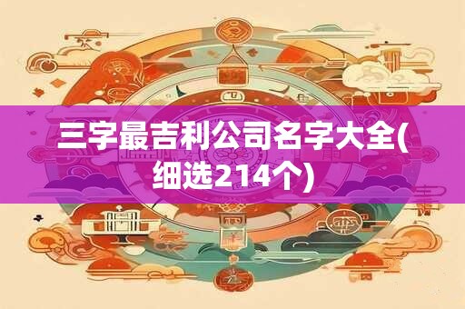 三字最吉利公司名字大全(细选214个)