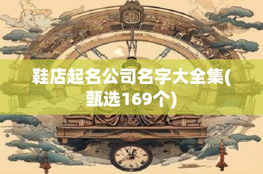 鞋店起名公司名字大全集(甄选169个)