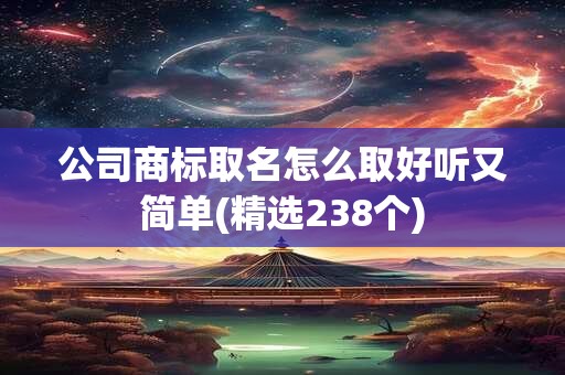 公司商标取名怎么取好听又简单(精选238个)