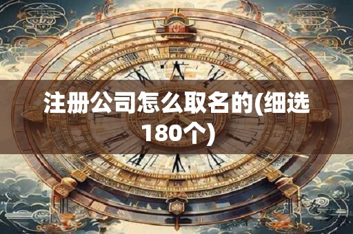 注册公司怎么取名的(细选180个)