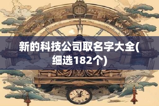新的科技公司取名字大全(细选182个)