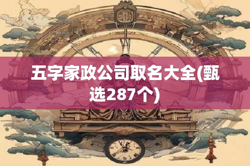五字家政公司取名大全(甄选287个)