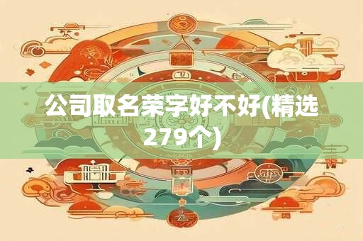 公司取名荣字好不好(精选279个)