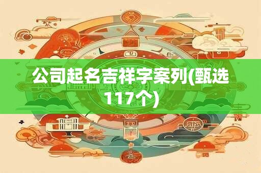 公司起名吉祥字案列(甄选117个)