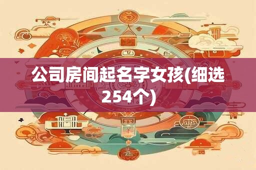 公司房间起名字女孩(细选254个)