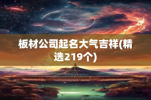板材公司起名大气吉祥(精选219个)
