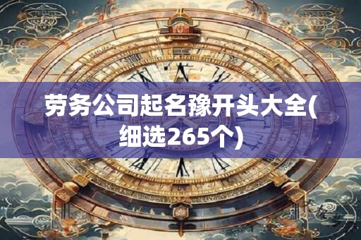 劳务公司起名豫开头大全(细选265个)