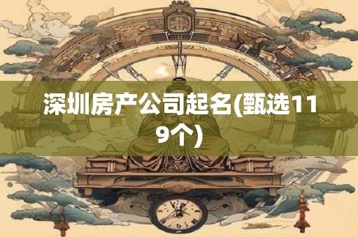 深圳房产公司起名(甄选119个)