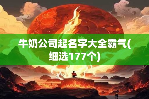 牛奶公司起名字大全霸气(细选177个)