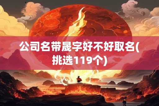 公司名带晟字好不好取名(挑选119个)