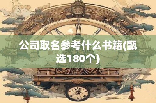 公司取名参考什么书籍(甄选180个)