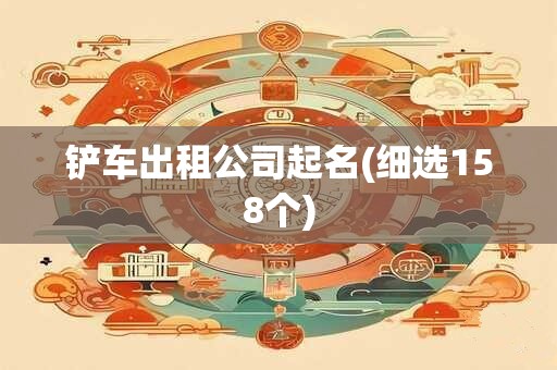 铲车出租公司起名(细选158个)