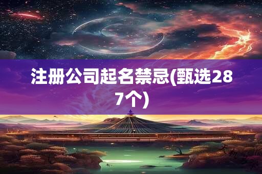 注册公司起名禁忌(甄选287个)